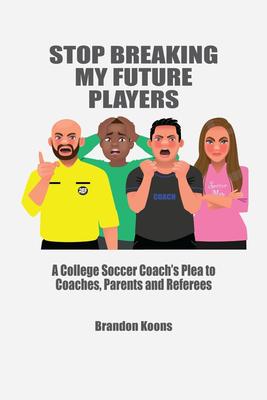 Stop Breaking My Future Players: A College Coach's Plea to Coaches, Parents and Referees Paperback Book